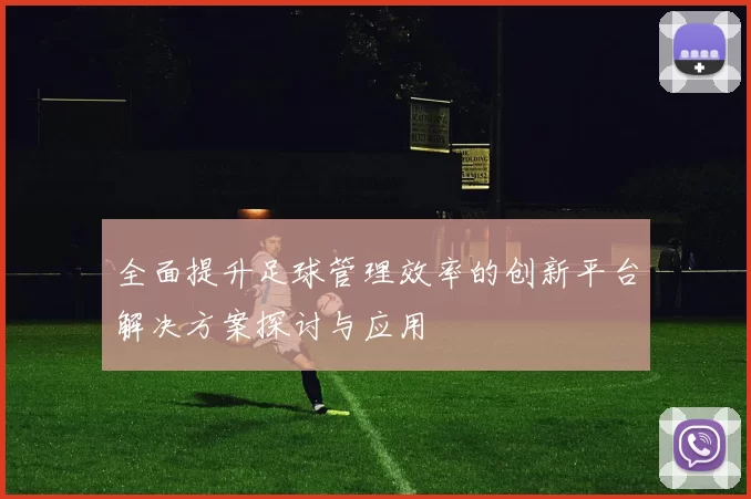 全面提升足球管理效率的创新平台解决方案探讨与应用