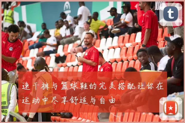速干裤与篮球鞋的完美搭配让你在运动中尽享舒适与自由