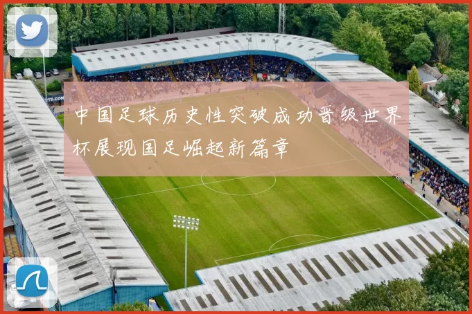 中国足球历史性突破成功晋级世界杯展现国足崛起新篇章